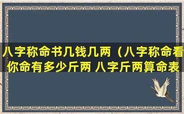 八字称命书几钱几两（八字称命看你命有多少斤两 八字斤两算命表(图文)）